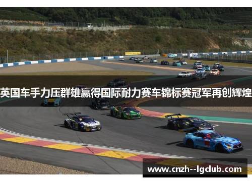 英国车手力压群雄赢得国际耐力赛车锦标赛冠军再创辉煌