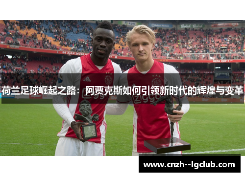 荷兰足球崛起之路：阿贾克斯如何引领新时代的辉煌与变革