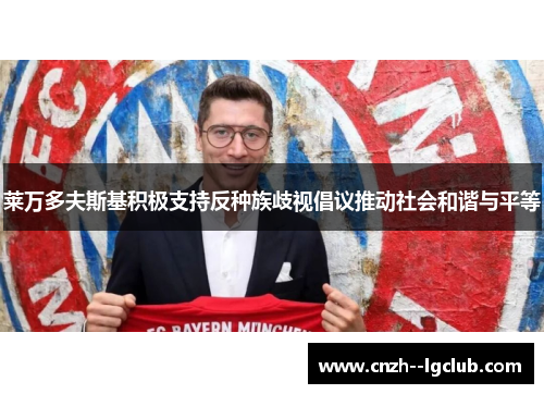 莱万多夫斯基积极支持反种族歧视倡议推动社会和谐与平等 莱万多夫斯基积极支持反种族歧视倡议推动社会和谐与平等