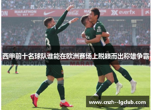 西甲前十名球队谁能在欧洲赛场上脱颖而出称雄争霸 西甲前十名球队谁能在欧洲赛场上脱颖而出称雄争霸