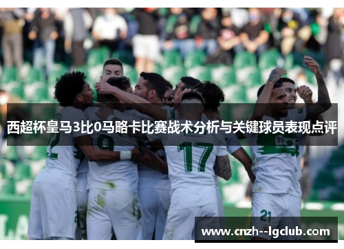 西超杯皇马3比0马略卡比赛战术分析与关键球员表现点评 西超杯皇马3比0马略卡比赛战术分析与关键球员表现点评