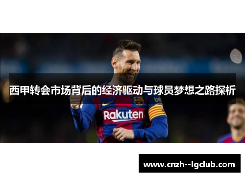 西甲转会市场背后的经济驱动与球员梦想之路探析 西甲转会市场背后的经济驱动与球员梦想之路探析