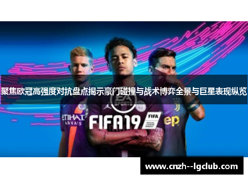 聚焦欧冠高强度对抗盘点揭示豪门碰撞与战术博弈全景与巨星表现纵览 聚焦欧冠高强度对抗盘点揭示豪门碰撞与战术博弈全景与巨星表现纵览