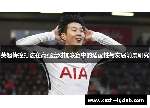 英超传控打法在高强度对抗联赛中的适配性与发展前景研究 英超传控打法在高强度对抗联赛中的适配性与发展前景研究
