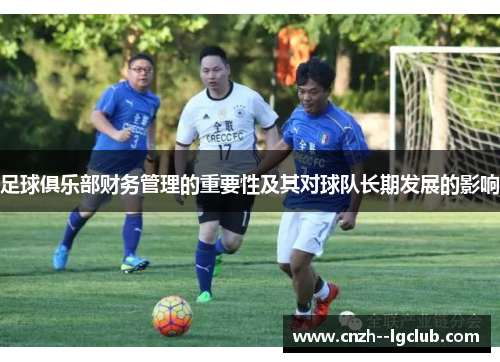 足球俱乐部财务管理的重要性及其对球队长期发展的影响 足球俱乐部财务管理的重要性及其对球队长期发展的影响