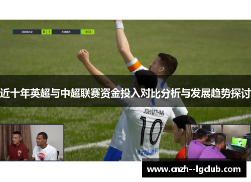 近十年英超与中超联赛资金投入对比分析与发展趋势探讨 近十年英超与中超联赛资金投入对比分析与发展趋势探讨