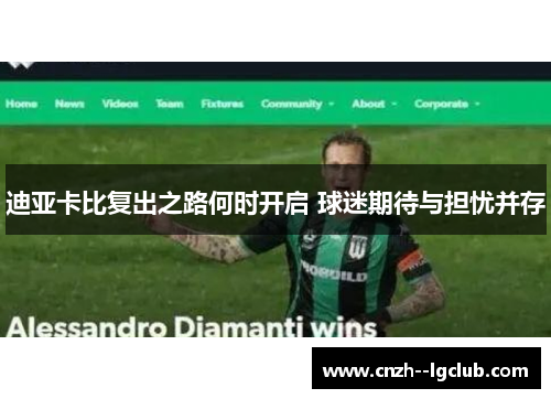 迪亚卡比复出之路何时开启 球迷期待与担忧并存 迪亚卡比复出之路何时开启 球迷期待与担忧并存