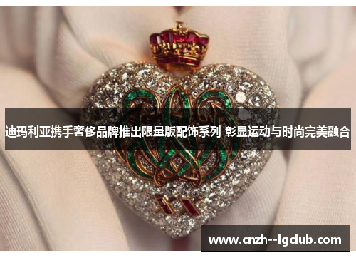 迪玛利亚携手奢侈品牌推出限量版配饰系列 彰显运动与时尚完美融合 迪玛利亚携手奢侈品牌推出限量版配饰系列 彰显运动与时尚完美融合