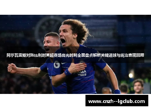 阿尔瓦雷斯对阵比利时英超赛场高光时刻全面盘点解析关键进球与统治表现回顾 阿尔瓦雷斯对阵比利时英超赛场高光时刻全面盘点解析关键进球与统治表现回顾