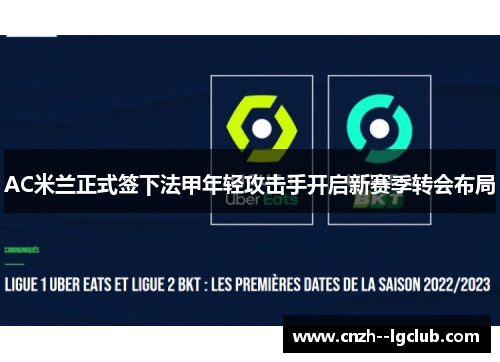 AC米兰正式签下法甲年轻攻击手开启新赛季转会布局 AC米兰正式签下法甲年轻攻击手开启新赛季转会布局