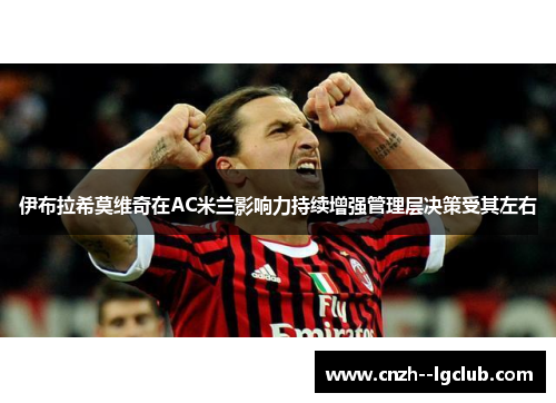 伊布拉希莫维奇在AC米兰影响力持续增强管理层决策受其左右 伊布拉希莫维奇在AC米兰影响力持续增强管理层决策受其左右