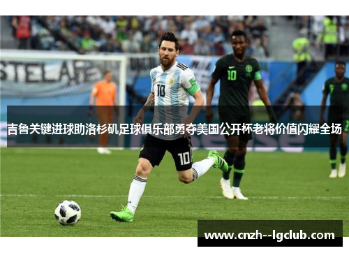 吉鲁关键进球助洛杉矶足球俱乐部勇夺美国公开杯老将价值闪耀全场