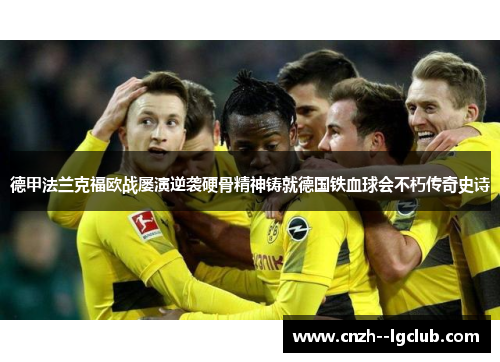 德甲法兰克福欧战屡演逆袭硬骨精神铸就德国铁血球会不朽传奇史诗 德甲法兰克福欧战屡演逆袭硬骨精神铸就德国铁血球会不朽传奇史诗