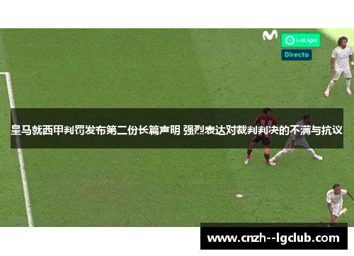 皇马就西甲判罚发布第二份长篇声明 强烈表达对裁判判决的不满与抗议 皇马就西甲判罚发布第二份长篇声明 强烈表达对裁判判决的不满与抗议