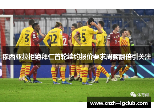穆西亚拉拒绝拜仁首轮续约报价要求周薪翻倍引关注 穆西亚拉拒绝拜仁首轮续约报价要求周薪翻倍引关注